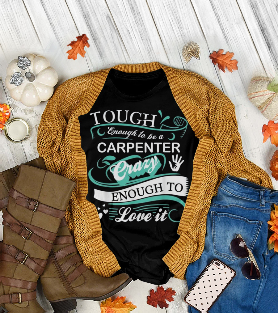 Tough Enough to Be a Carpenter Crazy Enough to Love It T-Shirt