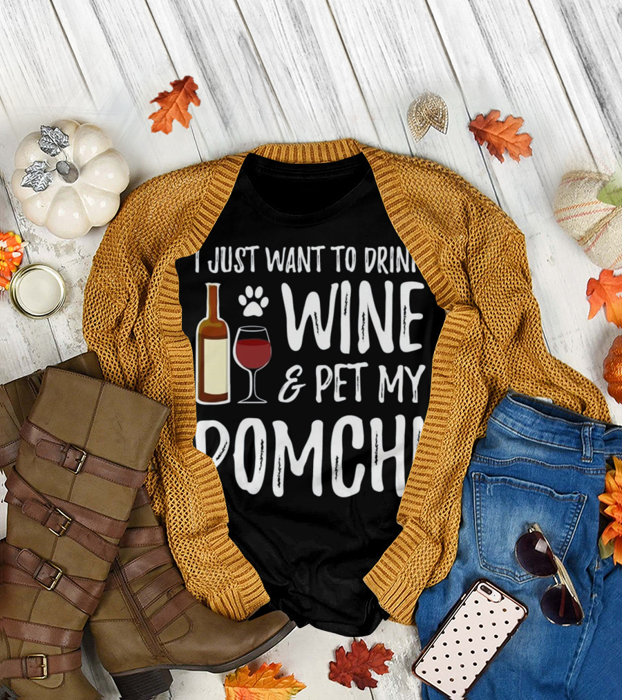I Just Want to Drink Wine and Pet My Pomchi T-Shirt