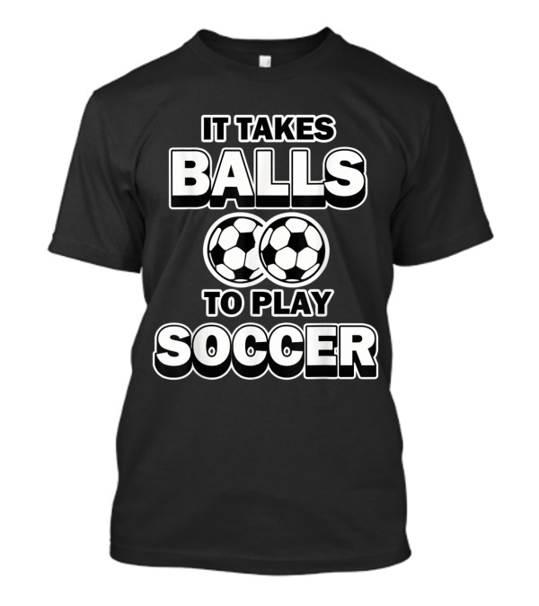 It Takes Balls To Play Soccer Funny Soccer Humor T-Shirt