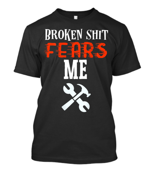 Broken Shit Fears Me Mechanic Tools Wrench Hammer T-Shirt