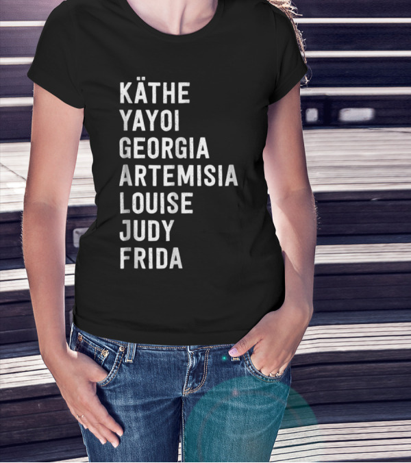 KÄTHE YAYOI GEORGIA ARTEMISIA LOUISE JUDY FRIDA Famous Women Artists Femin T-Shirt