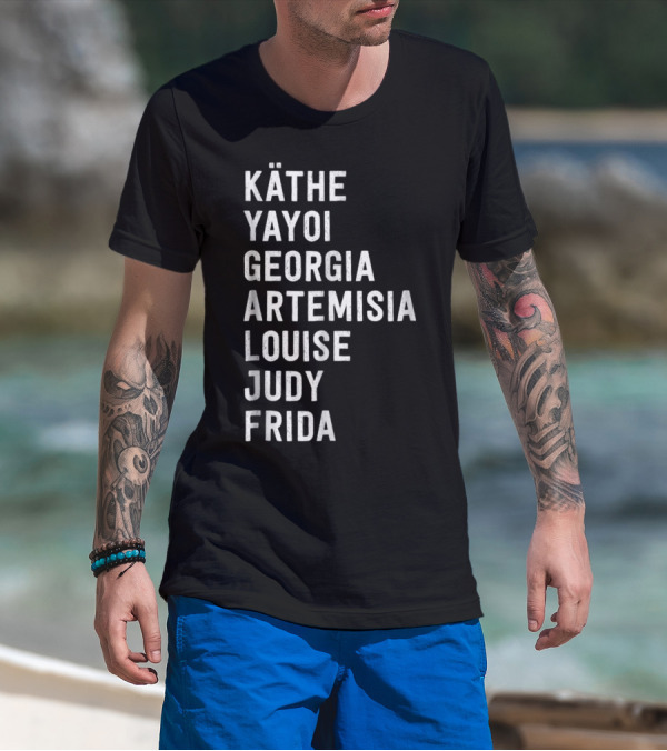 KÄTHE YAYOI GEORGIA ARTEMISIA LOUISE JUDY FRIDA Famous Women Artists Femin T-Shirt