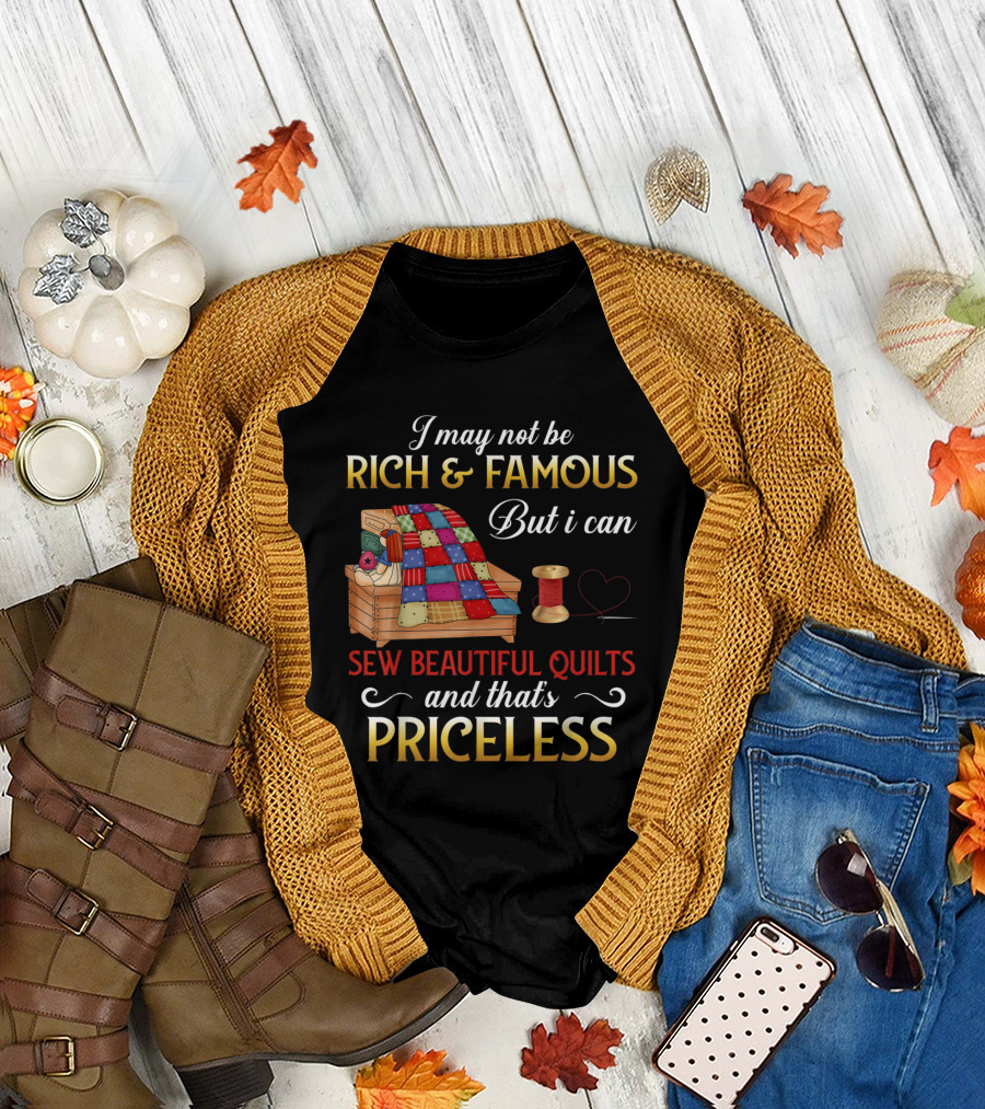 I May Not Be Rich and Famous But I Can Sew Beautiful Quilts and That's Priceless T-Shirt