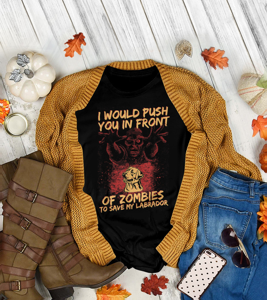 I Would Push You in Front of Zombies to Save My Labrador T-Shirt