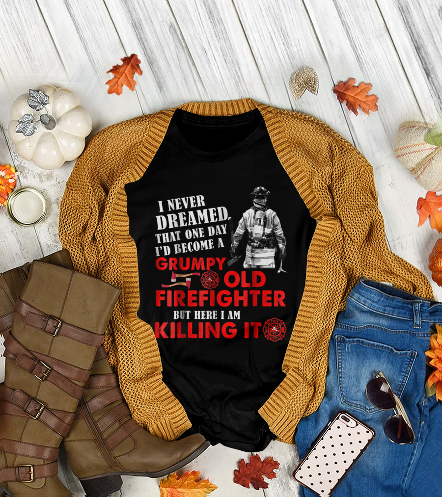 I Never Dreamed That One Day I'd Become a Grumpy Old Firefighter But Here I Am Killing It T-Shirt