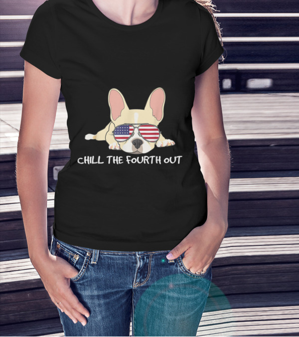 Chill The Fourth Out Patriotic French Bulldog Frenchie T-Shirt
