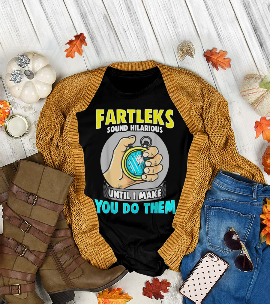 Fartleks Sound Hilarious Until I Make You Do Them Running Training T-Shirt