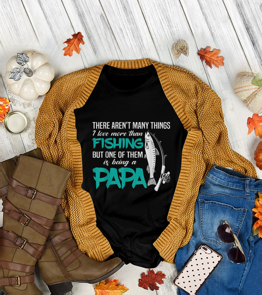 There Aren't Many Things I Love More Than Fishing But One Of Them Is Being A Papa T-Shirt