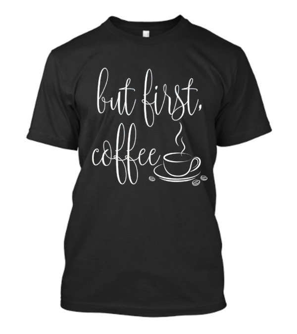 But First Coffee Coffee Cup Beans T-Shirt