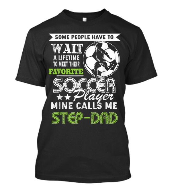 SOME PEOPLE HAVE TO WAIT A LIFETIME TO MEET THEIR FAVORITE SOCCER PLAYER MINE CALLS ME STEP-DAD T-Shirt