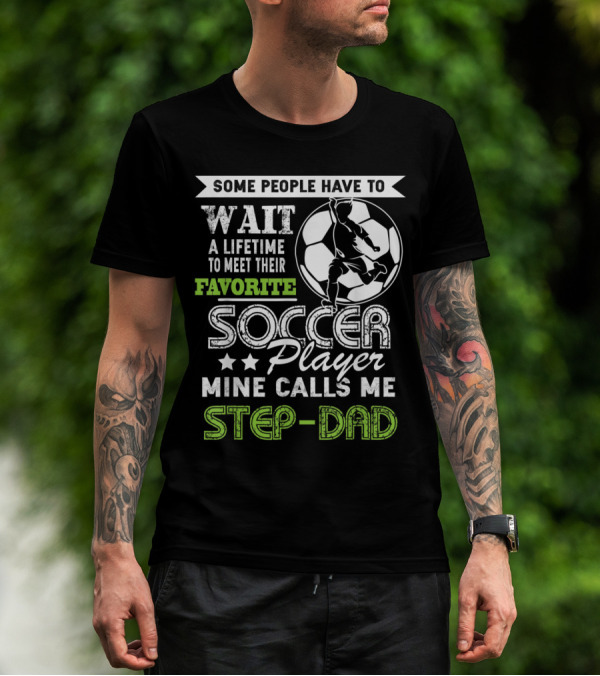 SOME PEOPLE HAVE TO WAIT A LIFETIME TO MEET THEIR FAVORITE SOCCER PLAYER MINE CALLS ME STEP-DAD T-Shirt