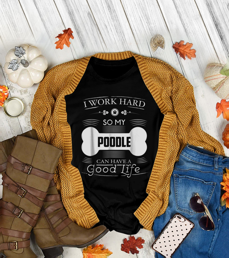 I Work Hard So My Poodle Can Have a Good Life T-Shirt