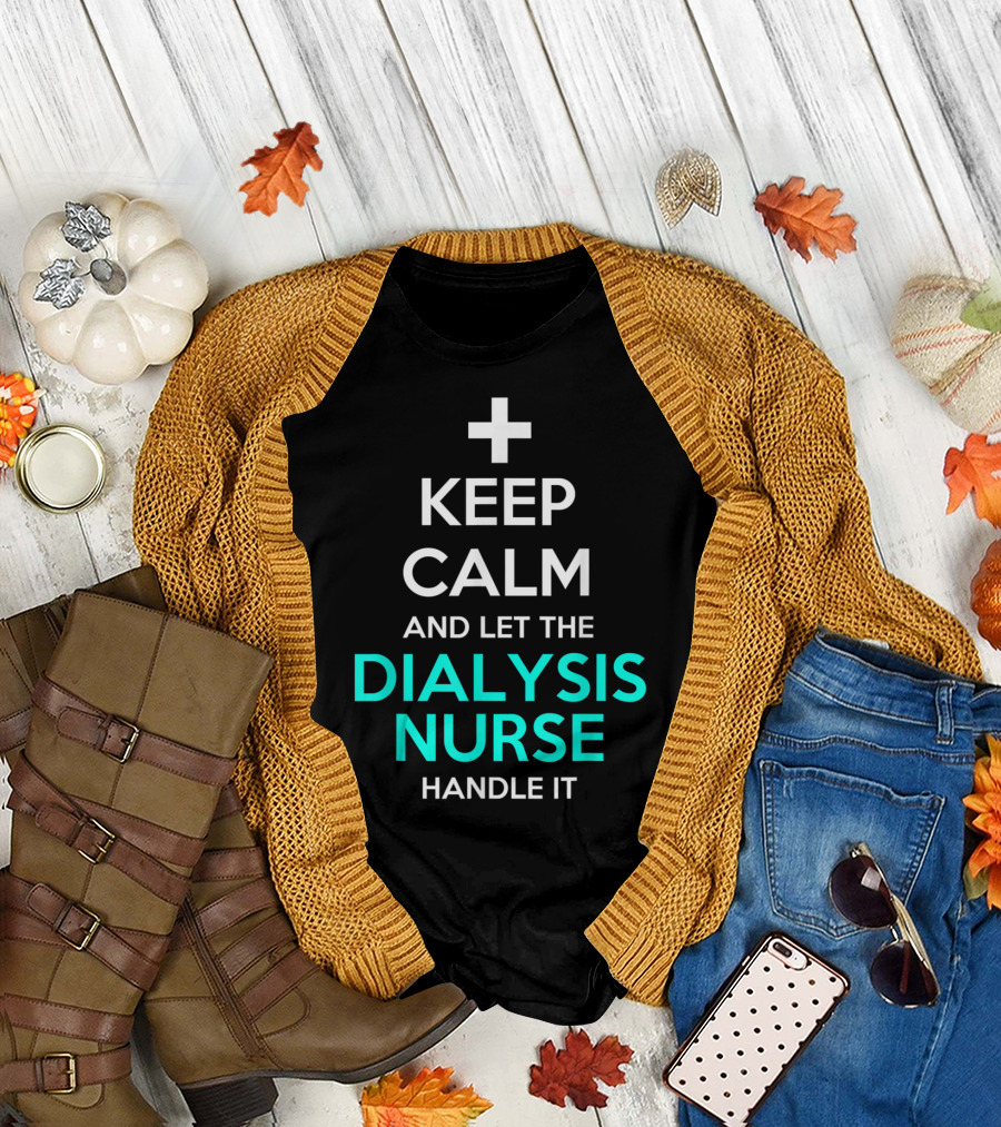 Keep Calm And Let The Dialysis Nurse Handle It T-Shirt