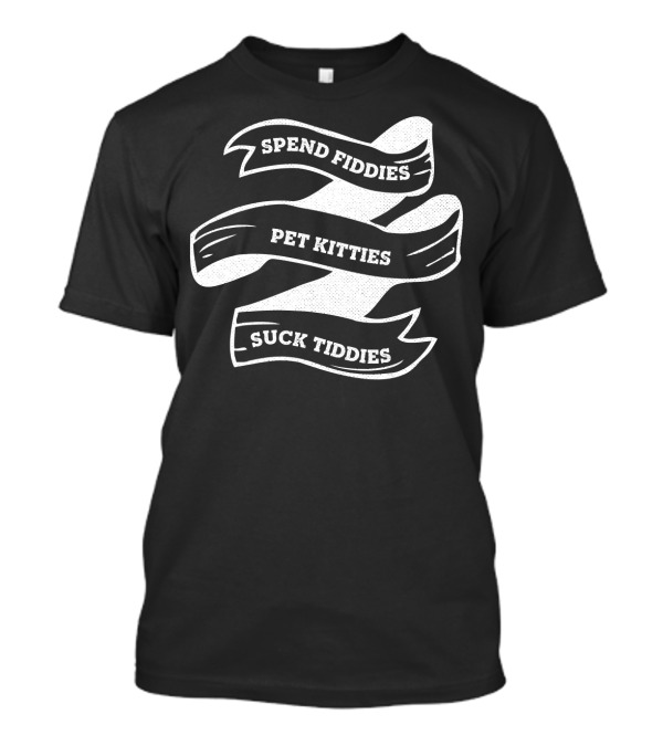 Spend Fiddies Pet Kitties Suck Tiddies White Ribbon T-Shirt