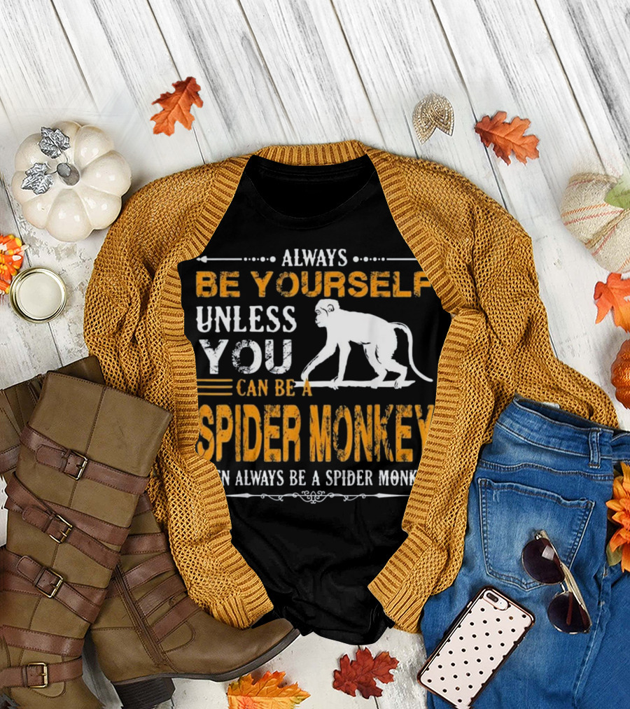 Always Be Yourself Unless You Can Be A Spider Monkey Then Always Be A Spider Monkey T-Shirt