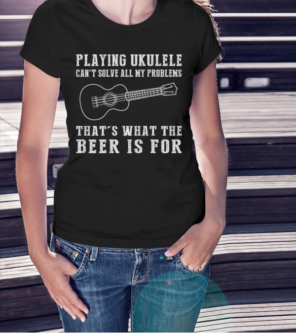 Playing Ukulele Can't Solve All My Problems That's What The Beer Is For T-Shirt