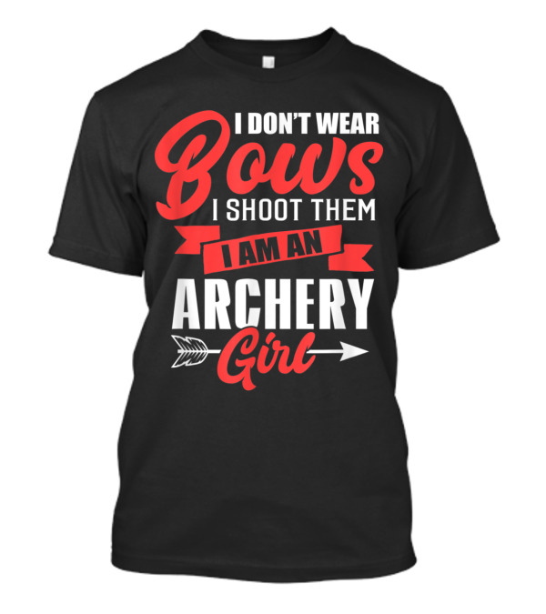 I Don't Wear Bows I Shoot Them I Am An Archery Girl T-Shirt