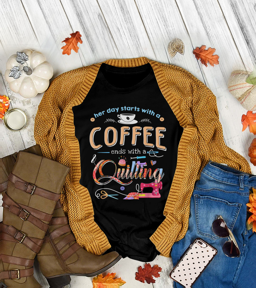 Her Day Starts with a Coffee Ends with a Quilting T-Shirt