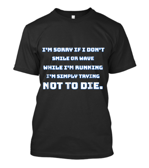 I'm Sorry If I Don't Smile Or Wave While I'm Running I'm Simply Trying Not To Die T-Shirt