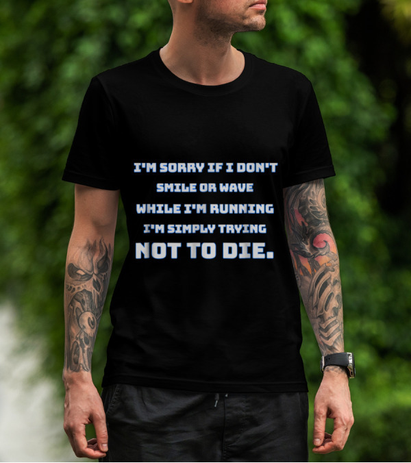 I'm Sorry If I Don't Smile Or Wave While I'm Running I'm Simply Trying Not To Die T-Shirt