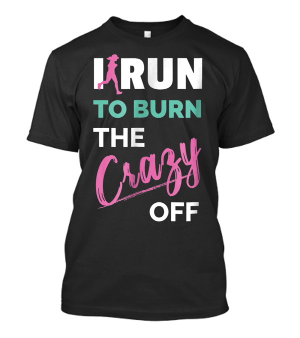 I Run To Burn The Crazy Off Funny Running T-Shirt