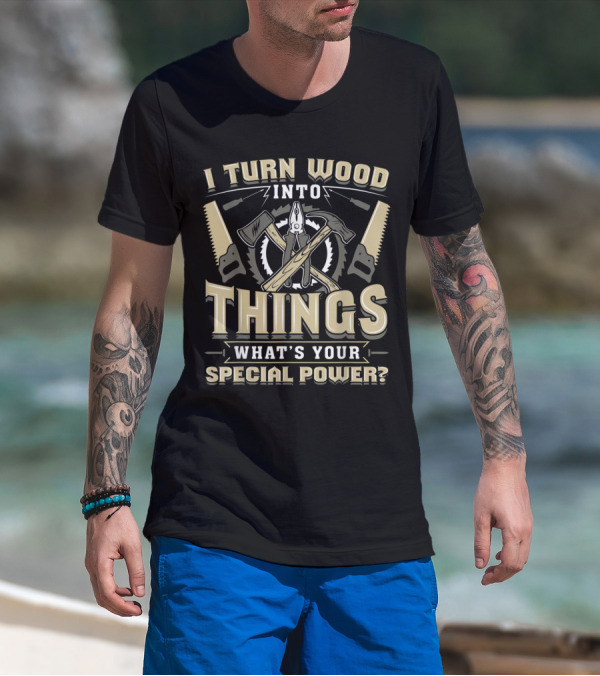 I Turn Wood Into Things What's Your Special Power? T-Shirt