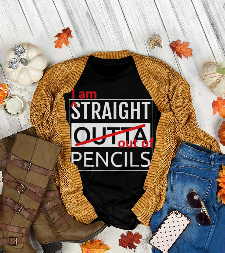 I Am Straight Out of Pencils T-Shirt