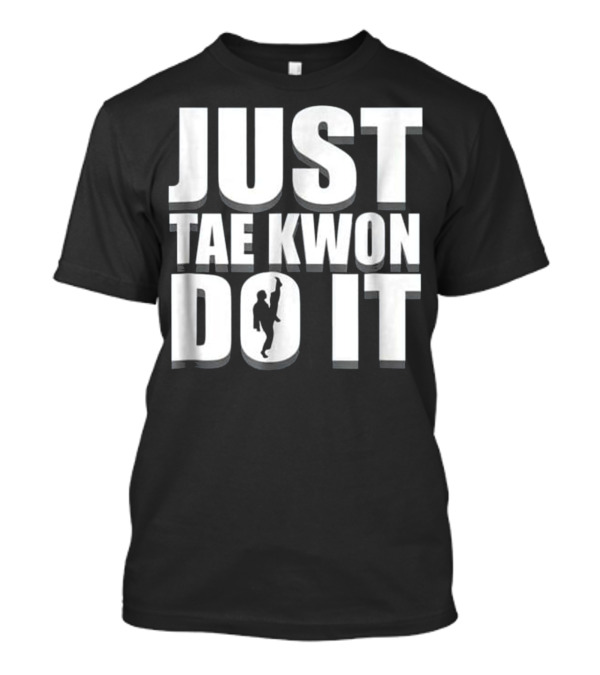JUST TAE KWON DO IT Taekwondo Karate T-Shirt