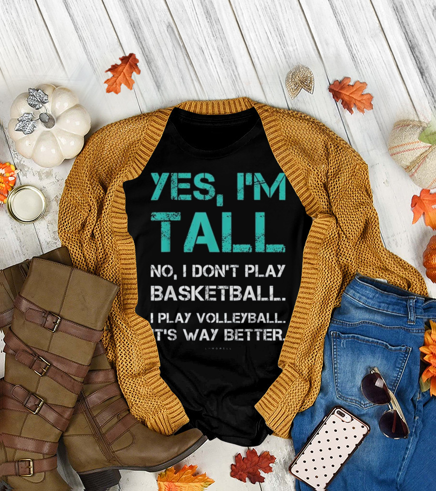 Yes, I'm Tall No, I Don't Play Basketball I Play Volleyball It's Way Better T-Shirt