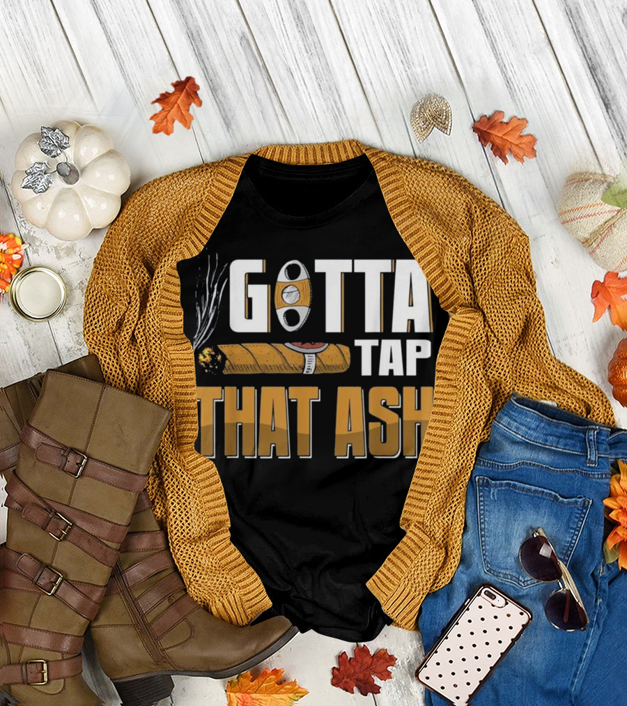 Gotta Tap That Ash Cigar Smoker Cigar Lover T-Shirt