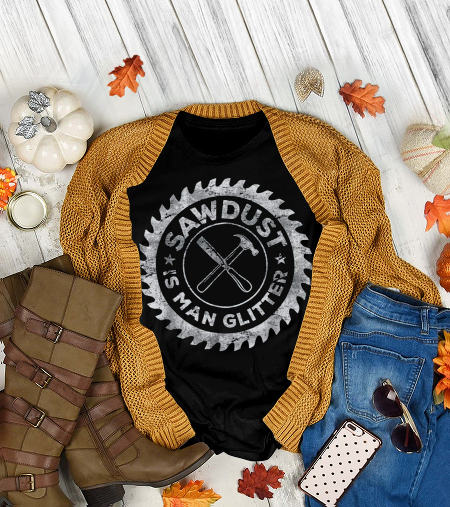 Sawdust Is Man Glitter Circular Saw Blade Hammer Chisel T-Shirt
