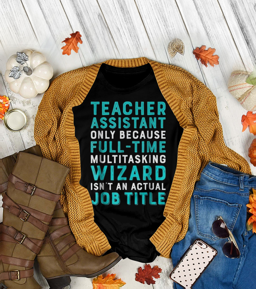 Teacher Assistant Only Because Full-Time Multitasking Wizard Isn't an Actual Job Title T-Shirt