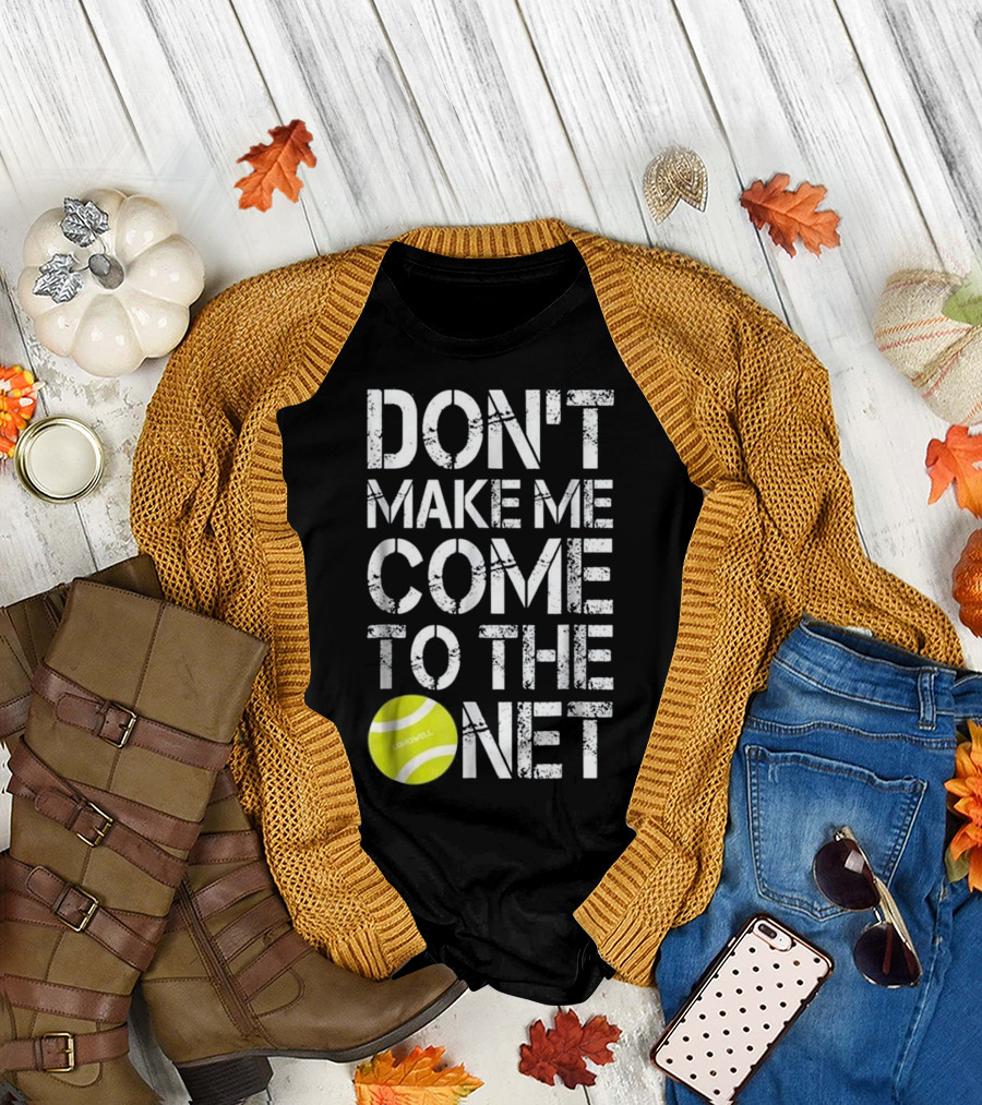 Don't Make Me Come To The Net Tennis Fun Ball T-Shirt