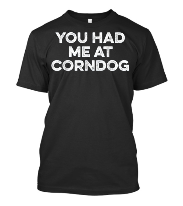 You Had Me At Corn Dog Corn Dog Fo T-Shirt