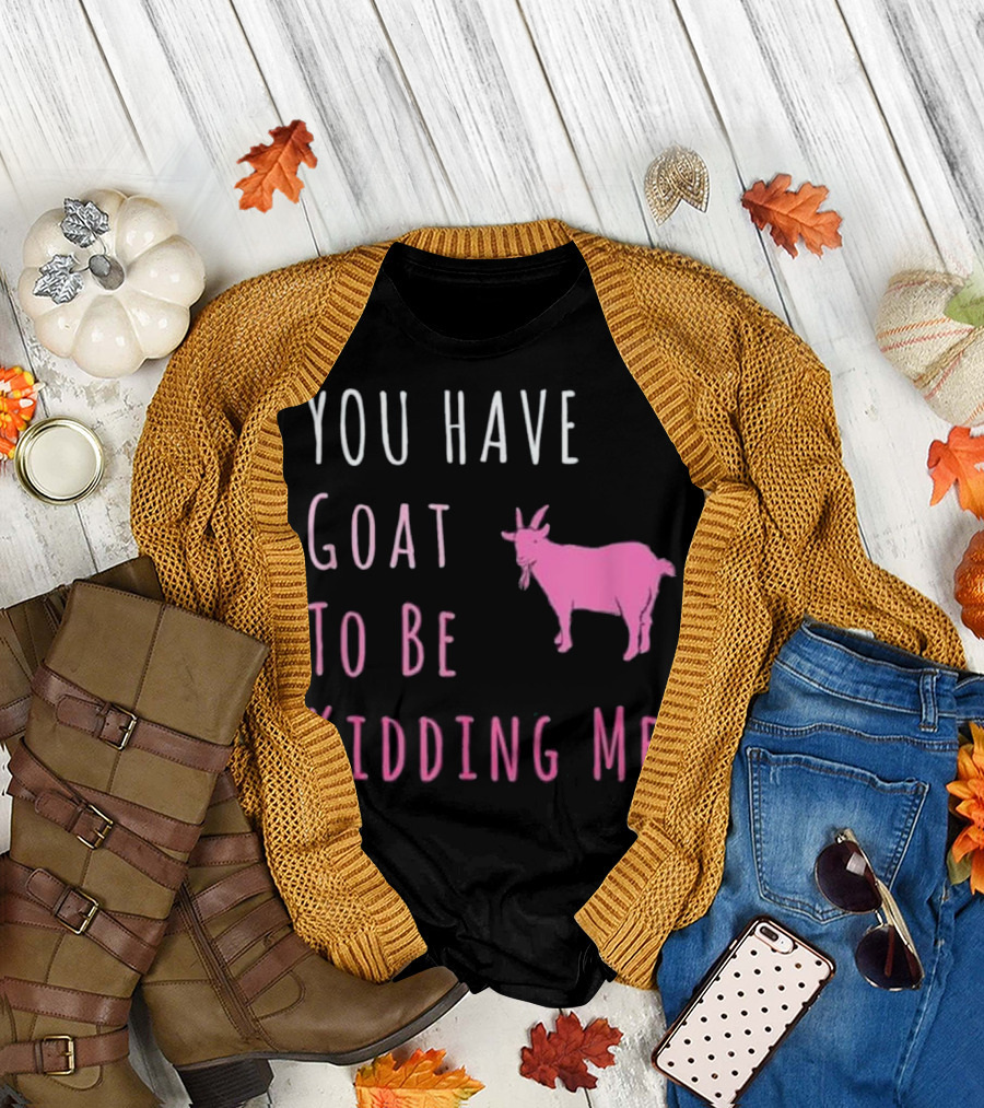 You Have Goat To Be Kidding Me Pink Goat Humor T-Shirt