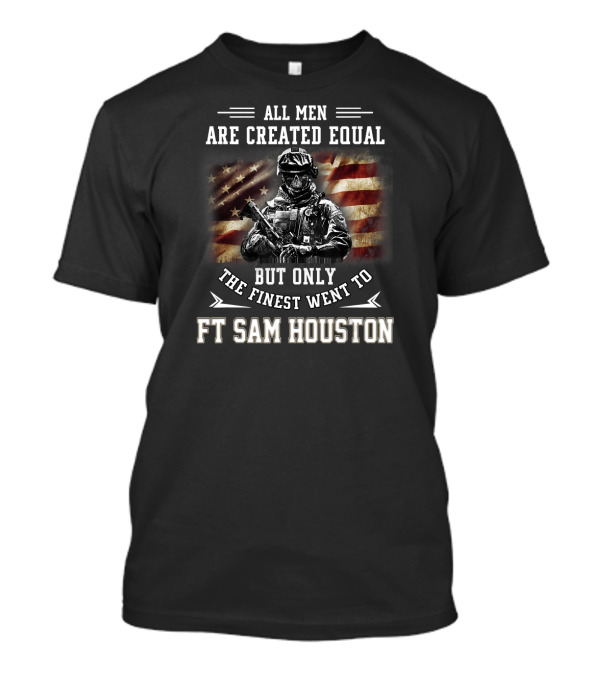 ALL MEN ARE CREATED EQUAL BUT ONLY THE FINEST WENT TO FT SAM HOUSTON T-Shirt