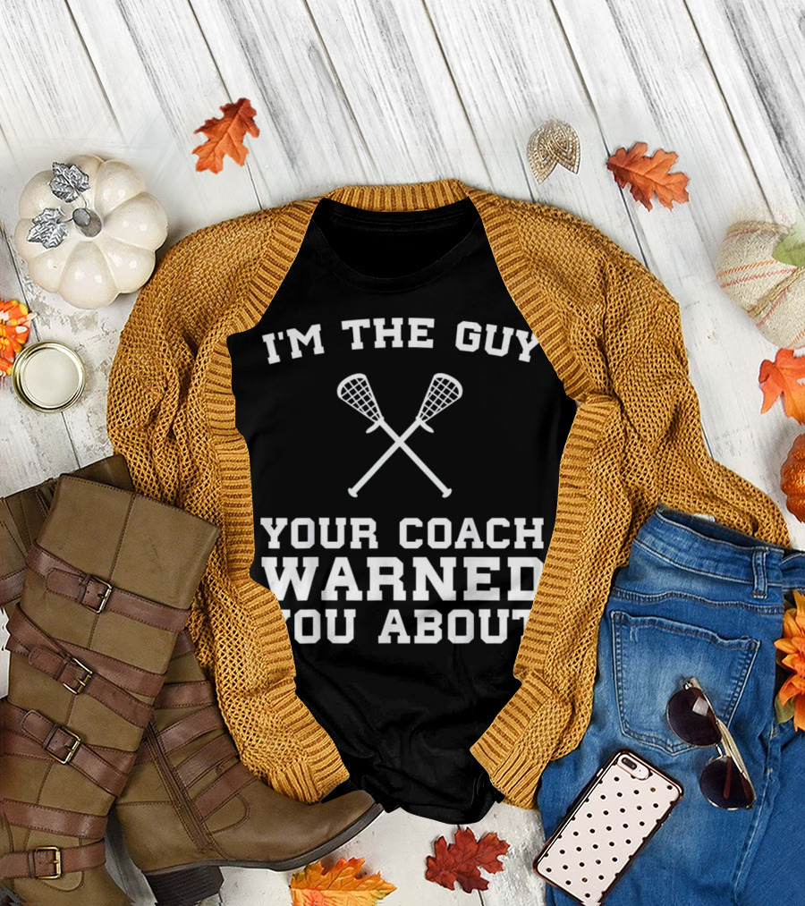 I'm The Guy Your Coach Warned You About Lacrosse T-Shirt