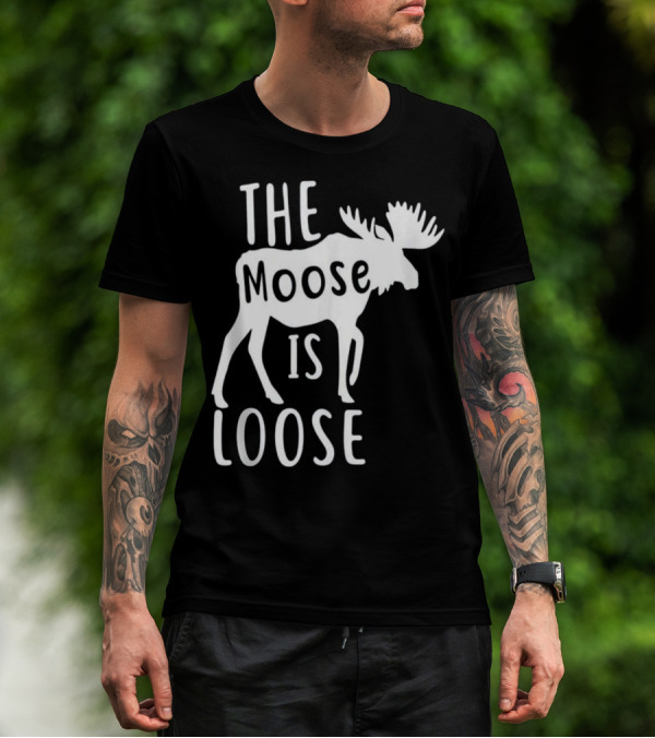 The Moose Is Loose Funny Hunting Season Moose T-Shirt