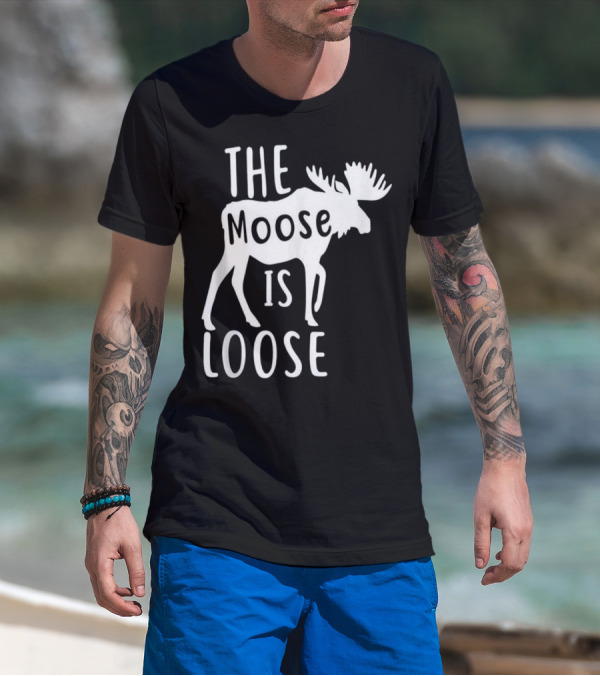 The Moose Is Loose Funny Hunting Season Moose T-Shirt
