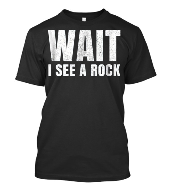 WAIT I SEE A ROCK Geology Funny Mineral C T-Shirt
