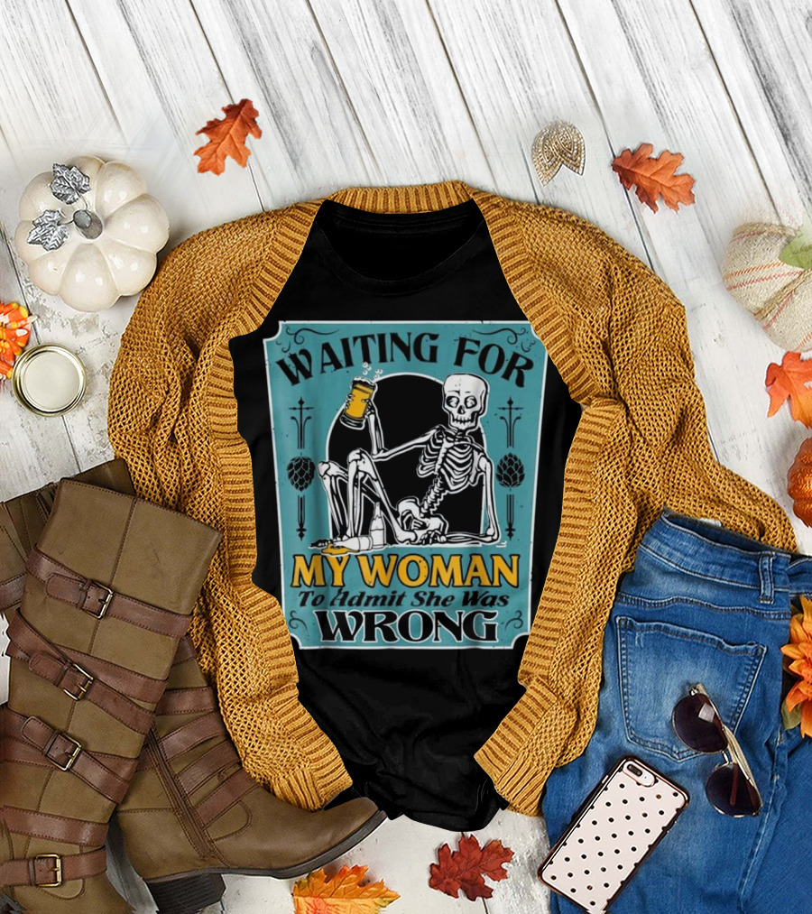 Waiting For My Woman To Admit She Was Wrong Skeleton Beer T-Shirt