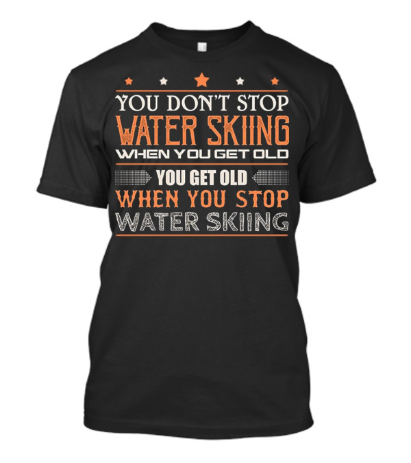 You Don't Stop Water Skiing When You Get Old You Get Old When You Stop Water Skiing T-Shirt