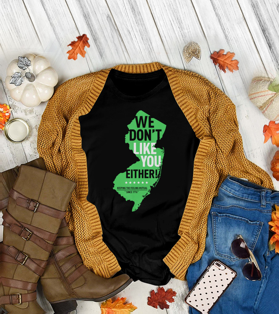 We Don't Like You Either New Jersey Since 1776 Keeping the Feeling Mutual T-Shirt