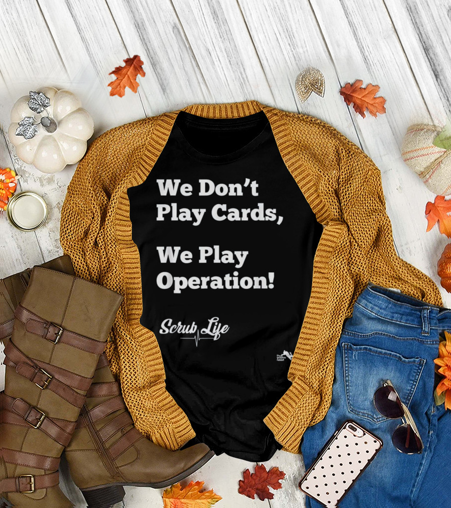 We Don’t Play Cards We Play Operation Scrub Life T-Shirt
