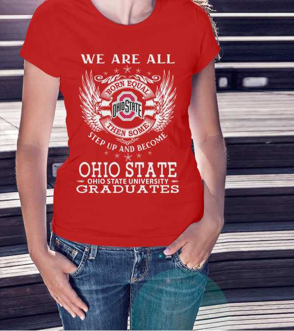 WE ARE ALL BORN EQUAL THEN SOME STEP UP AND BECOME OHIO STATE UNIVERSITY GRADUATES T-Shirt