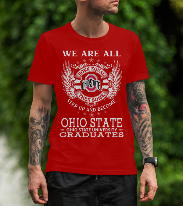 WE ARE ALL BORN EQUAL THEN SOME STEP UP AND BECOME OHIO STATE UNIVERSITY GRADUATES T-Shirt