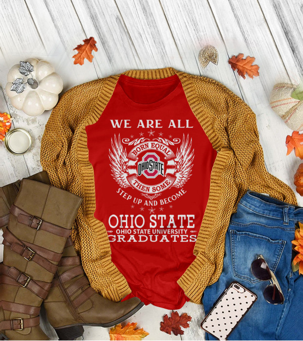 WE ARE ALL BORN EQUAL THEN SOME STEP UP AND BECOME OHIO STATE UNIVERSITY GRADUATES T-Shirt