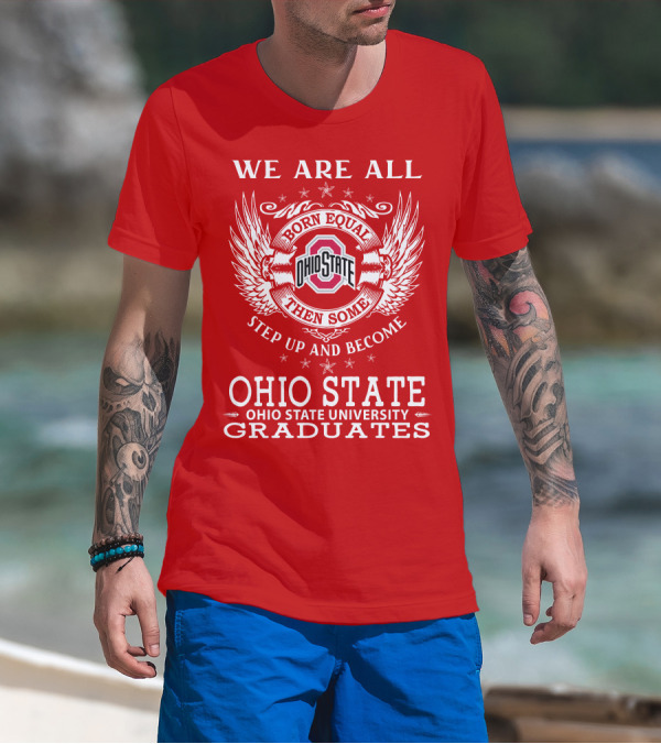 WE ARE ALL BORN EQUAL THEN SOME STEP UP AND BECOME OHIO STATE UNIVERSITY GRADUATES T-Shirt