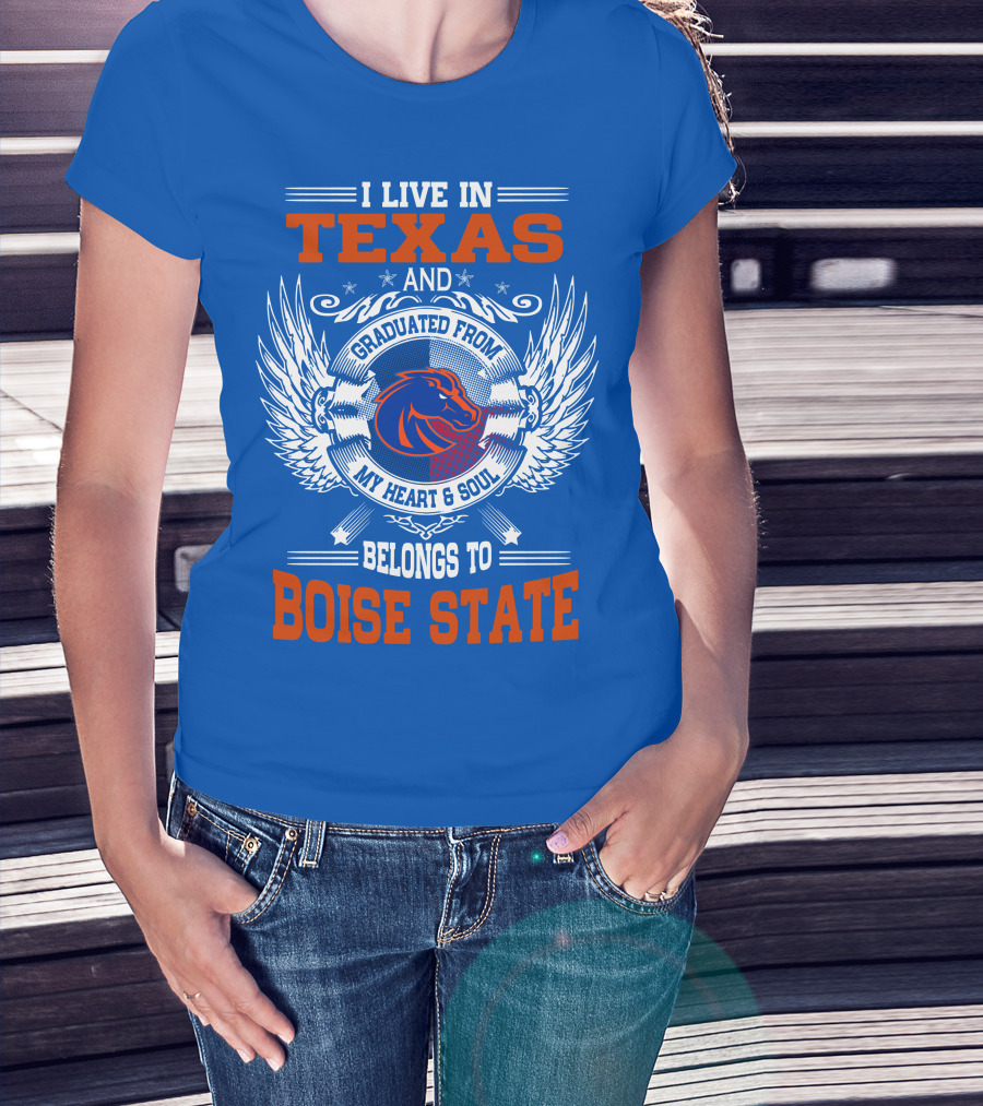 I Live In Texas And Graduated From My Heart And Soul Belongs To Boise State T-Shirt