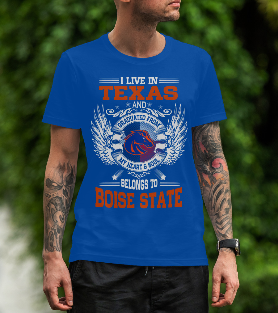 I Live In Texas And Graduated From My Heart And Soul Belongs To Boise State T-Shirt